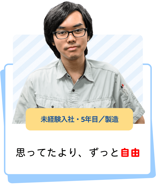 思ってたより、ずっと自由（未経験入社・5年目／製造）